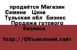 продаётся Магазин Семена › Цена ­ 190 000 - Тульская обл. Бизнес » Продажа готового бизнеса   